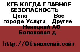 КГБ-КОГДА ГЛАВНОЕ БЕЗОПАСНОСТЬ-1 › Цена ­ 110 000 - Все города Услуги » Другие   . Ненецкий АО,Волоковая д.